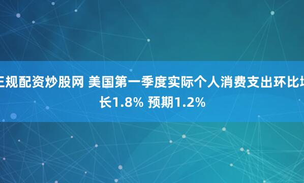 正规配资炒股网 美国第一季度实际个人消费支出环比增长1.8% 预期1.2%