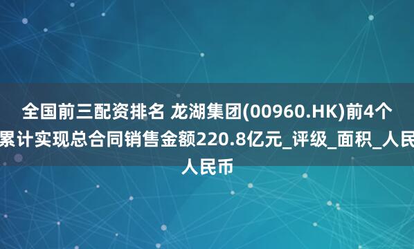 全国前三配资排名 龙湖集团(00960.HK)前4个月累计实现总合同销售金额220.8亿元_评级_面积_人民币