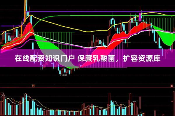 在线配资知识门户 保藏乳酸菌，扩容资源库