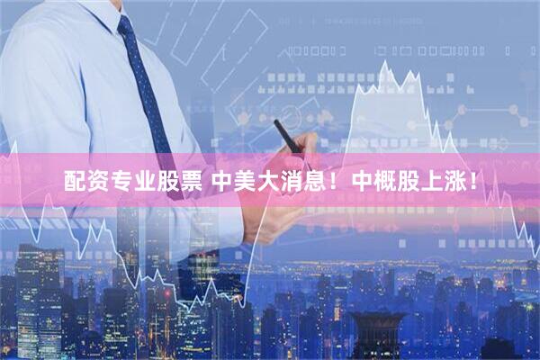 配资专业股票 中美大消息！中概股上涨！