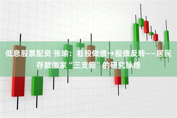 低息股票配资 张瑜：看股做债→股债反转——居民存款搬家“三支箭”的研究脉络
