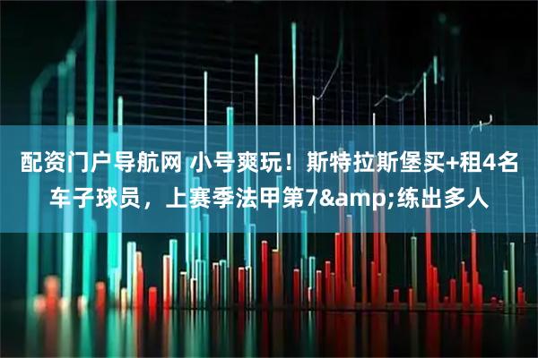 配资门户导航网 小号爽玩！斯特拉斯堡买+租4名车子球员，上赛季法甲第7&练出多人