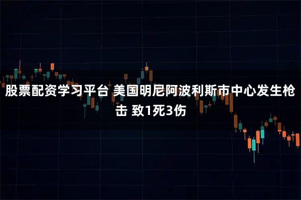 股票配资学习平台 美国明尼阿波利斯市中心发生枪击 致1死3伤