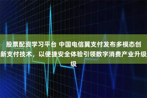 股票配资学习平台 中国电信翼支付发布多模态创新支付技术，以便捷安全体验引领数字消费产业升级